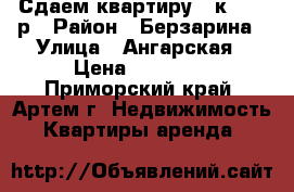 Сдаем квартиру 2-к 15000р › Район ­ Берзарина › Улица ­ Ангарская › Цена ­ 15 000 - Приморский край, Артем г. Недвижимость » Квартиры аренда   